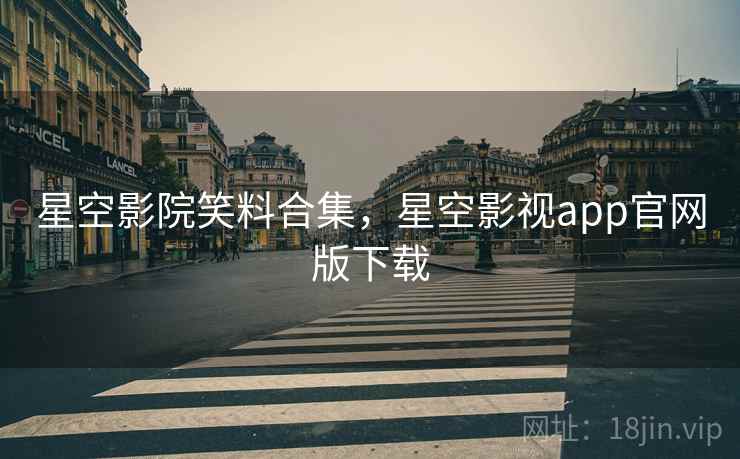 星空影院笑料合集，星空影视app官网版下载