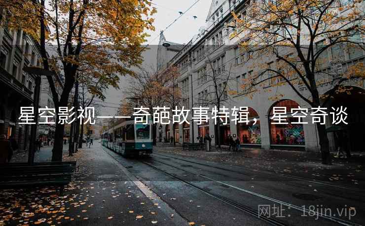 星空影视——奇葩故事特辑，星空奇谈