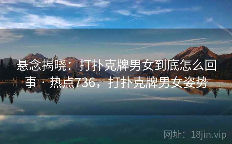 悬念揭晓：打扑克牌男女到底怎么回事 · 热点736，打扑克牌男女姿势