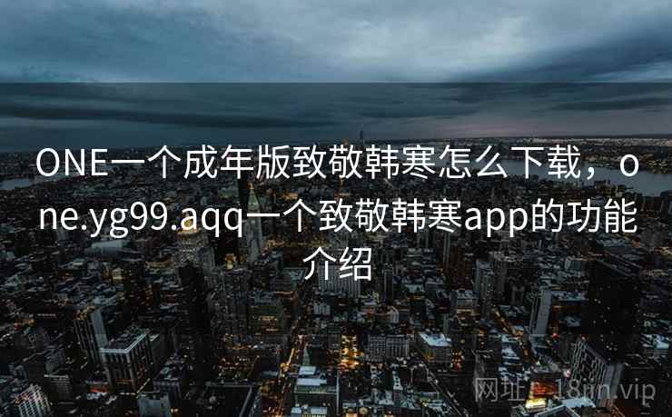 ONE一个成年版致敬韩寒怎么下载,one.yg99.aqq一个致敬韩寒app的功能介绍 ONE一个成年版致敬韩寒怎么下载,one.yg99.aqq一个致敬韩寒app的功能介绍
