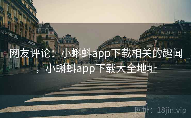 网友评论：小蝌蚪app下载相关的趣闻，小蝌蚪app下载大全地址
