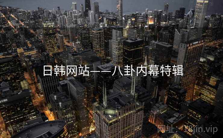 日韩网站——八卦内幕特辑 日韩网站——八卦内幕特辑