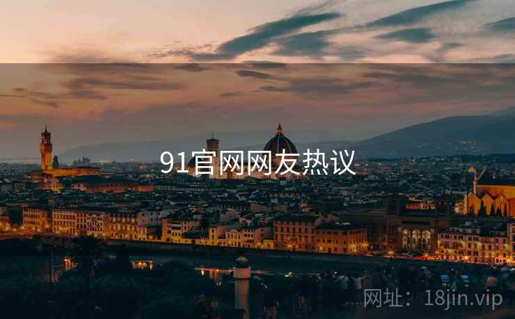91官网网友热议 91官网网友热议