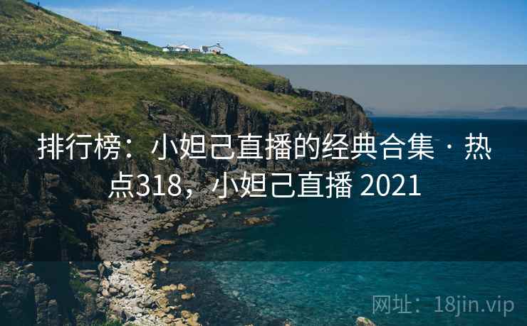 排行榜:小妲己直播的经典合集 · 热点318,小妲己直播 2021 排行榜:小妲己直播的经典合集 · 热点318,小妲己直播 2021