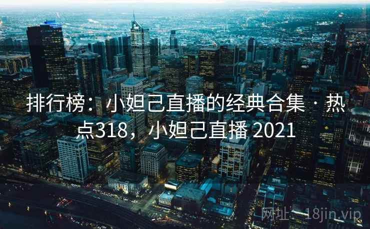 排行榜:小妲己直播的经典合集 · 热点318,小妲己直播 2021 排行榜:小妲己直播的经典合集 · 热点318,小妲己直播 2021