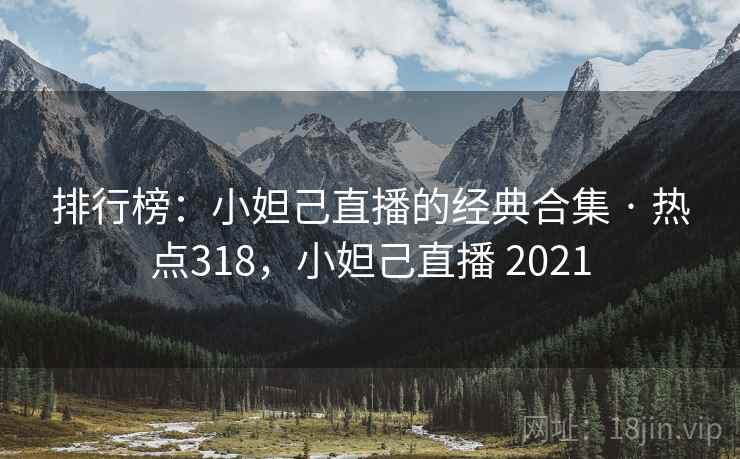 排行榜:小妲己直播的经典合集 · 热点318,小妲己直播 2021 排行榜:小妲己直播的经典合集 · 热点318,小妲己直播 2021