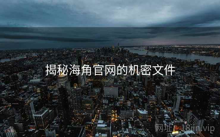 揭秘海角官网的机密文件 揭秘海角官网的机密文件