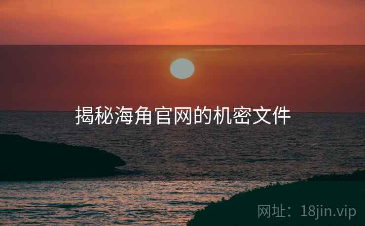 揭秘海角官网的机密文件 揭秘海角官网的机密文件