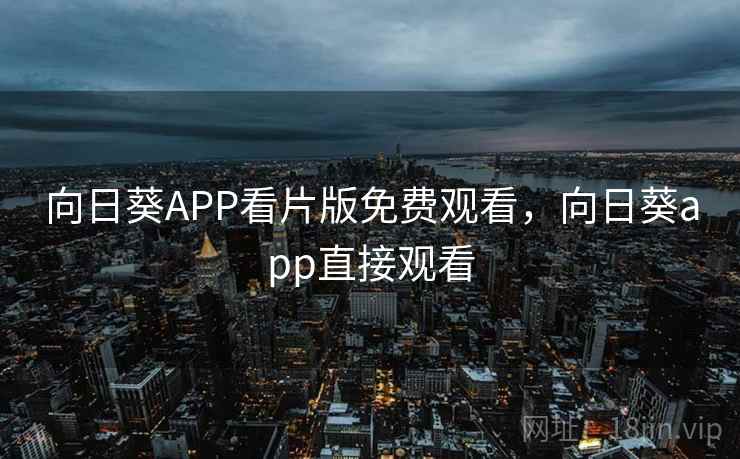 向日葵APP看片版免费观看，向日葵app直接观看