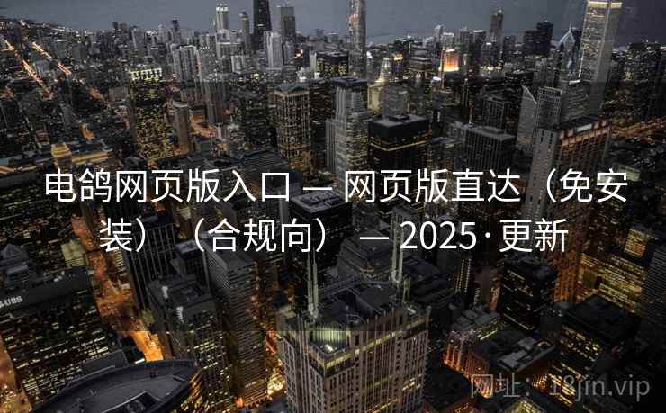 电鸽网页版入口 — 网页版直达(免安装)(合规向) — 2025·更新 电鸽网页版入口 — 网页版直达(免安装)(合规向) — 2025·更新