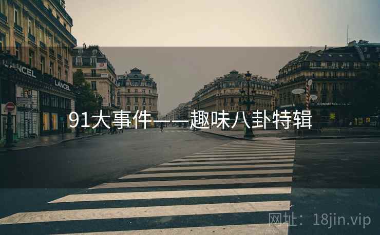 91大事件——趣味八卦特辑 91大事件——趣味八卦特辑