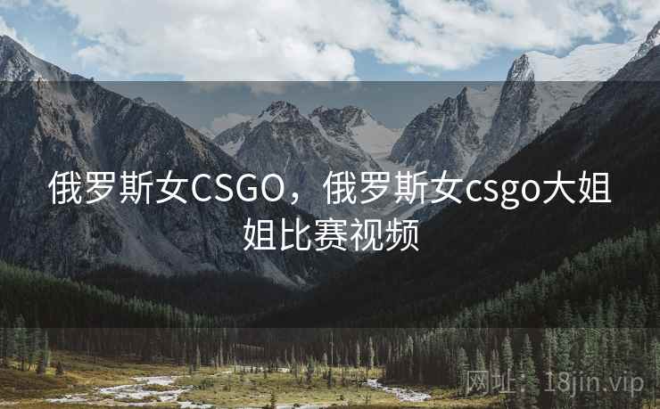 俄罗斯女CSGO,俄罗斯女csgo大姐姐比赛视频 俄罗斯女CSGO,俄罗斯女csgo大姐姐比赛视频