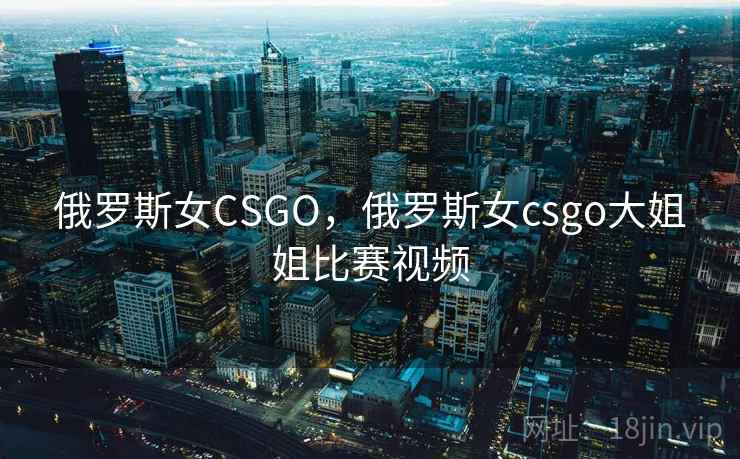 俄罗斯女CSGO,俄罗斯女csgo大姐姐比赛视频 俄罗斯女CSGO,俄罗斯女csgo大姐姐比赛视频