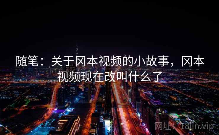 随笔:关于冈本视频的小故事,冈本视频现在改叫什么了 随笔:关于冈本视频的小故事,冈本视频现在改叫什么了