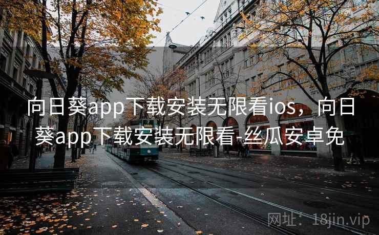 向日葵app下载安装无限看ios,向日葵app下载安装无限看-丝瓜安卓免 向日葵app下载安装无限看ios,向日葵app下载安装无限看-丝瓜安卓免
