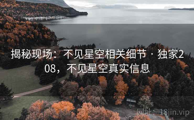 揭秘现场:不见星空相关细节 · 独家208,不见星空真实信息 揭秘现场:不见星空相关细节 · 独家208,不见星空真实信息