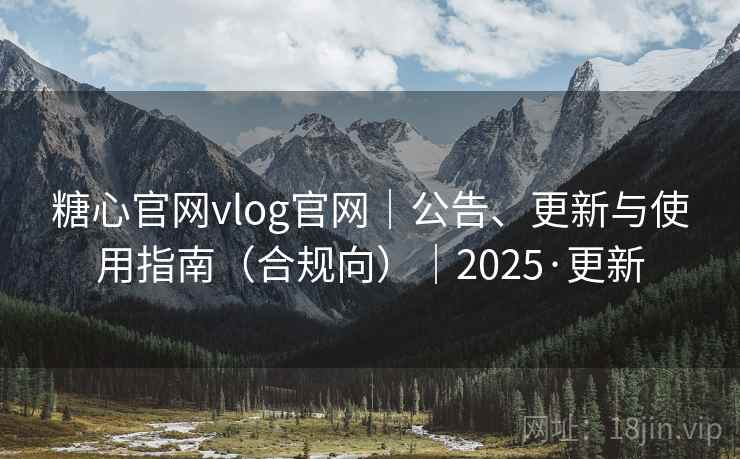 糖心官网vlog官网|公告、更新与使用指南(合规向)|2025·更新 糖心官网vlog官网|公告、更新与使用指南(合规向)|2025·更新