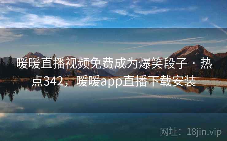 暖暖直播视频免费成为爆笑段子 · 热点342,暖暖app直播下载安装 暖暖直播视频免费成为爆笑段子 · 热点342,暖暖app直播下载安装
