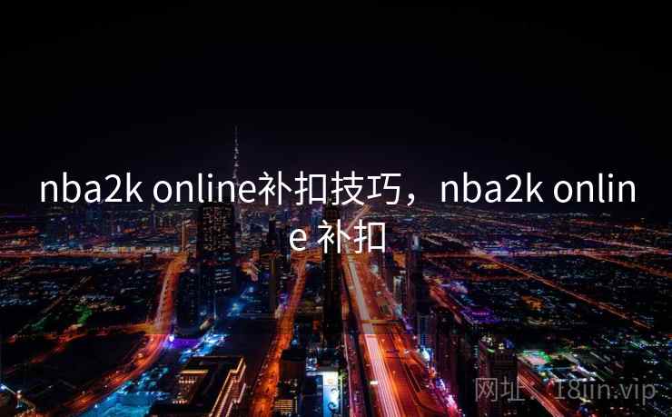 nba2k online补扣技巧,nba2k online 补扣 nba2k online补扣技巧,nba2k online 补扣