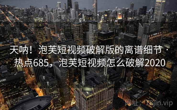 天呐!泡芙短视频破解版的离谱细节 · 热点685,泡芙短视频怎么破解2020 天呐!泡芙短视频破解版的离谱细节 · 热点685,泡芙短视频怎么破解2020