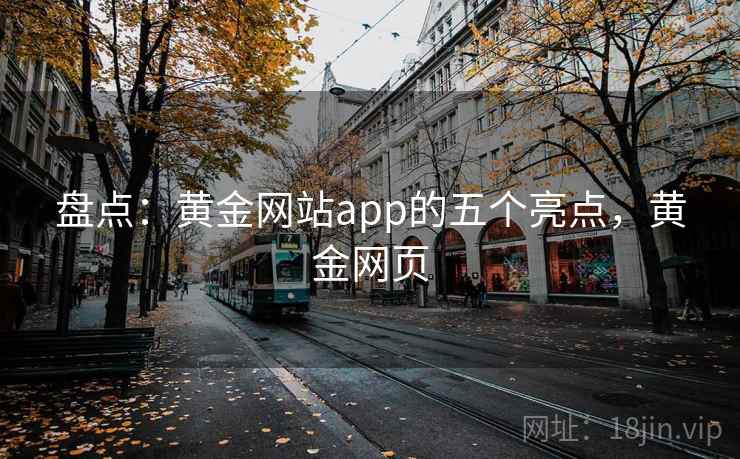 盘点：黄金网站app的五个亮点，黄金网页