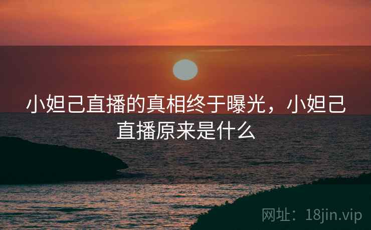 小妲己直播的真相终于曝光,小妲己直播原来是什么 小妲己直播的真相终于曝光,小妲己直播原来是什么